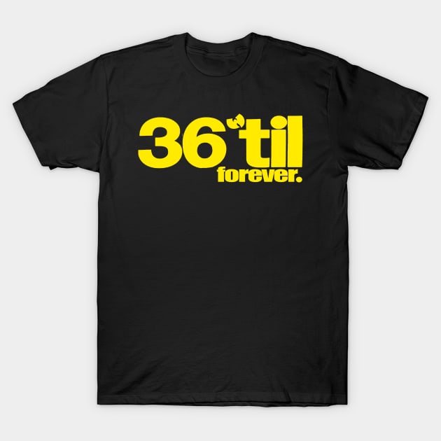 36 til forever T-Shirt by StrictlyDesigns